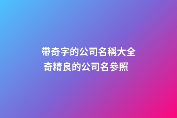 帶奇字的公司名稱大全 奇精良的公司名參照-第1張-公司起名-玄機派